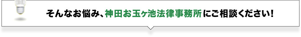 そんなお悩み、神田お玉ヶ池法律事務所にご相談ください！